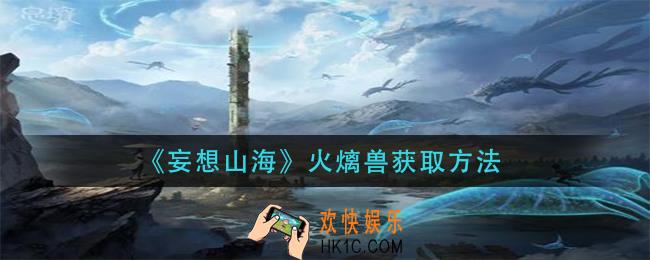 妄想山海火㷰兽怎么获得_火㷰兽获取方法