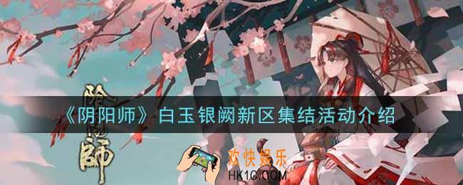 阴阳师白玉银阙新区集结活动内容奖励详解_白玉银阙新区集结活动介绍