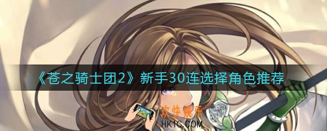 苍之骑士团2新手30连选什么角色_新手30连选择角色推荐