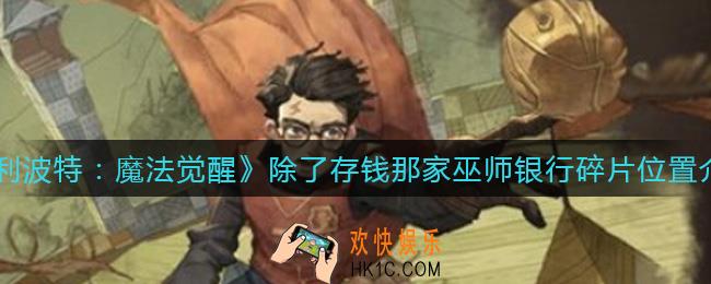 哈利波特魔法觉醒除了存钱那家巫师银行碎片在哪_除了存钱那家巫师银行碎片位置介绍