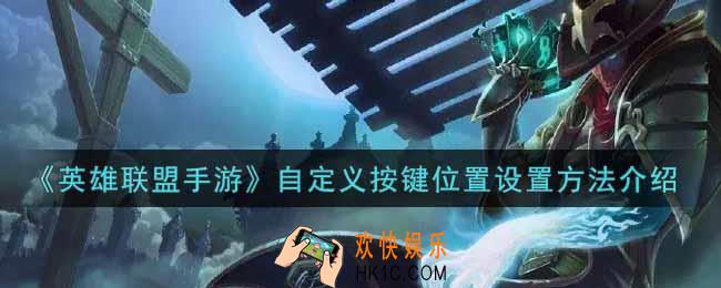 英雄联盟手游自定义按键位置怎么设置_lol手游自定义按键位置设置方法介绍