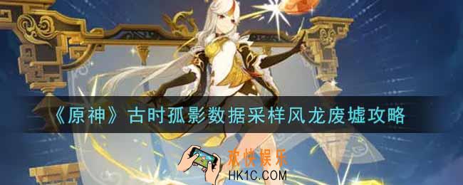 原神古时孤影数据采样风龙废墟怎么做_古时孤影数据采样风龙废墟攻略
