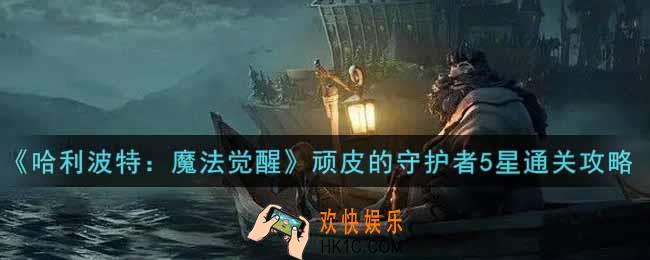 哈利波特魔法觉醒顽皮的守护者5星怎么过_顽皮的守护者5星通关攻略