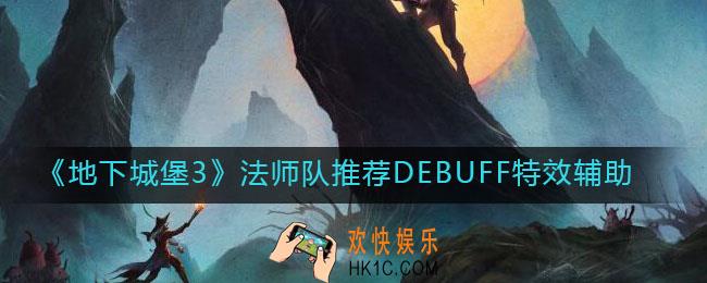 地下城堡3魂之诗法师队DEBUFF特效辅助哪个好/用谁好_法师队推荐DEBUFF特效辅助
