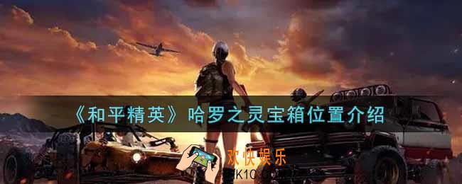 和平精英哈罗之灵宝箱在哪里_哈罗之灵宝箱位置介绍