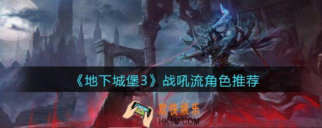地下城堡3魂之诗战吼流角色优缺点_战吼流角色推荐
