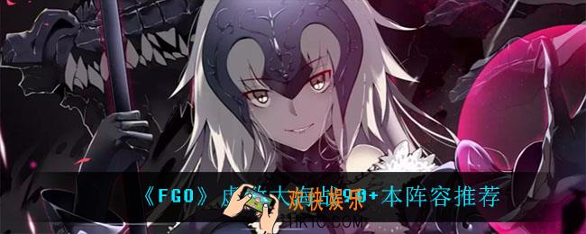 fgo虚数大海战90+本阵容怎么搭配_虚数大海战90+本阵容推荐