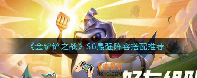 金铲铲之战S6最强阵容怎么搭配_S6最强阵容搭配推荐