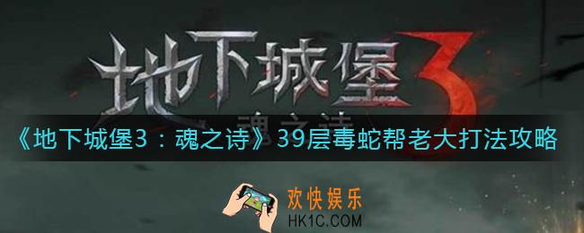 地下城堡3魂之诗39层毒蛇帮老大怎么打_39层毒蛇帮老大打法攻略