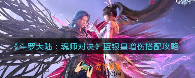 斗罗大陆魂师对决蓝银皇增伤怎么搭配_蓝银皇增伤搭配攻略