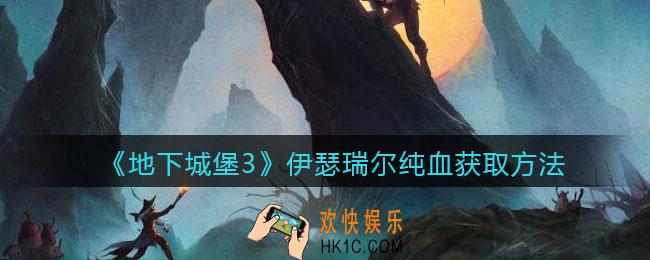 地下城堡3魂之诗伊瑟瑞尔纯血怎么获得_伊瑟瑞尔纯血获取方法