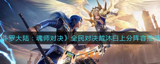 斗罗大陆魂师对决全民对决戴沐白怎么上分_全民对决戴沐白上分阵容推荐