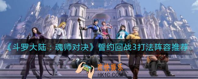 斗罗大陆魂师对决誓约回战3怎么打_誓约回战3打法阵容推荐