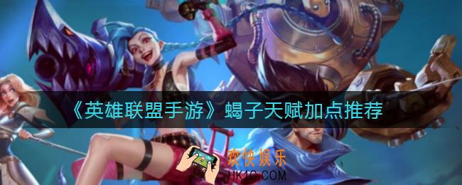 英雄联盟手游蝎子天赋怎么点_蝎子天赋加点推荐