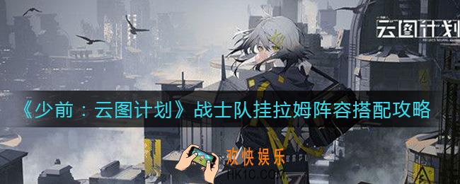 少女前线云图计划战士队挂拉姆阵容怎么搭配_战士队挂拉姆阵容搭配攻略