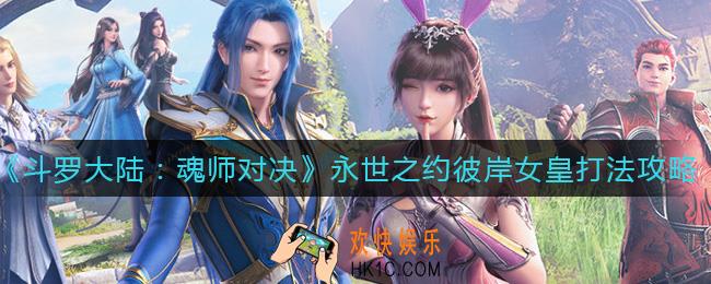 斗罗大陆魂师对决永世之约彼岸女皇怎么打_永世之约彼岸女皇打法攻略