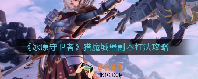 冰原守卫者猎魔城堡副本怎么打_猎魔城堡副本打法攻略