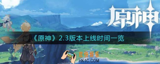 原神2.3版本什么时候上线_2.3版本上线时间一览