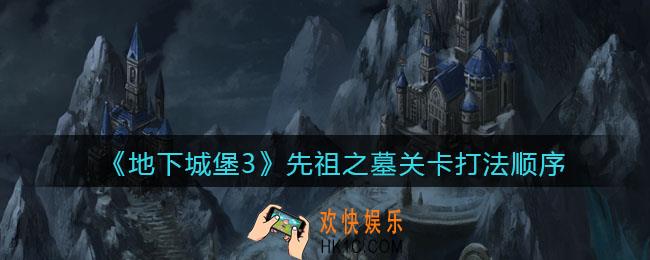 地下城堡3魂之诗先祖之墓顺序是什么_先祖之墓关卡打法顺序