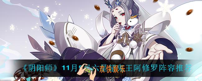 阴阳师第七天六星超鬼王阿修罗怎么打_11月9日六星超鬼王阿修罗阵容推荐