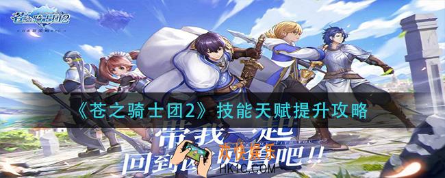 苍之骑士团2技能天赋怎么提升_技能天赋提升攻略