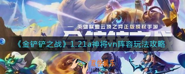 金铲铲之战1.21a神将vn阵容怎么玩_1.21a神将vn阵容玩法攻略