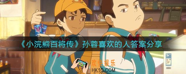 小浣熊百将传孙蓉喜欢的人是谁_孙蓉喜欢的人答案分享