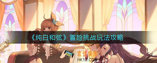 纯白和弦冒险挑战怎么玩_冒险挑战玩法攻略