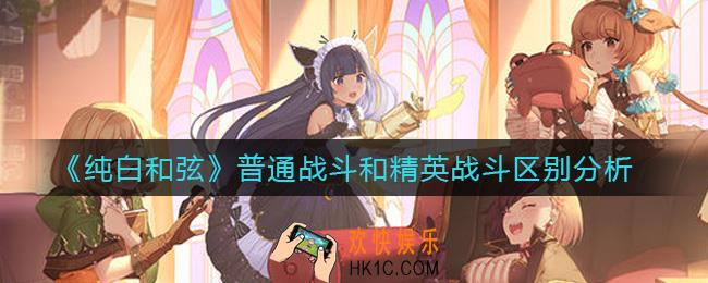 纯白和弦普通战斗和精英战斗有什么区别_普通战斗和精英战斗区别分析