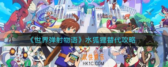 世界弹射物语水狐狸可以用谁替代_水狐狸替代攻略