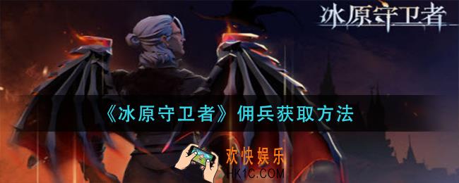 冰原守卫者佣兵怎么获得_佣兵获取方法