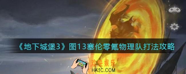 地下城堡3魂之诗图13塞伦怎么打_图13塞伦零氪物理队打法攻略