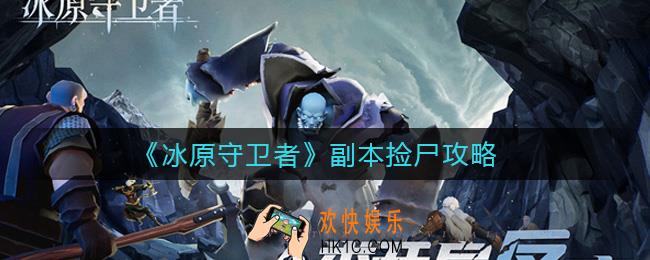 冰原守卫者哪些副本可以捡尸_副本捡尸攻略