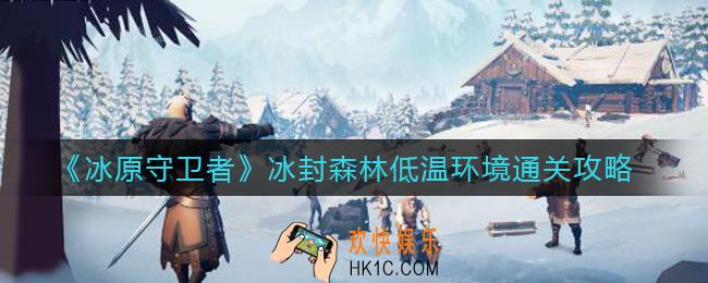 冰原守卫者冰封森林低温环境怎么过_冰封森林低温环境通关攻略