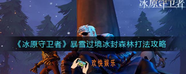 冰原守卫者暴雪过境冰封森林怎么打_暴雪过境冰封森林打法攻略