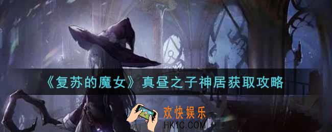 复苏的魔女真昼之子神居怎么获得_真昼之子神居获取攻略
