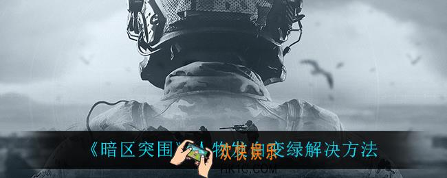 暗区突围人物发白变绿怎么解决_人物发白变绿解决方法