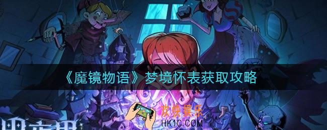 魔镜物语梦境怀表怎么获得_梦境怀表获取攻略