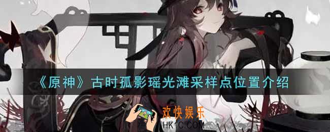 原神古时孤影瑶光滩采样点在哪里_古时孤影瑶光滩采样点位置介绍