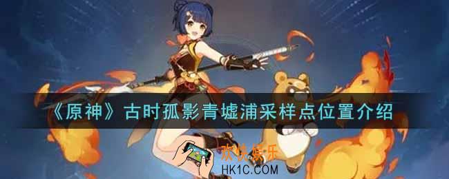 原神古时孤影青墟浦采样点在哪里_古时孤影青墟浦采样点位置介绍
