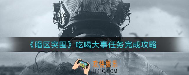 暗区突围吃喝大事任务怎么做_吃喝大事任务完成攻略