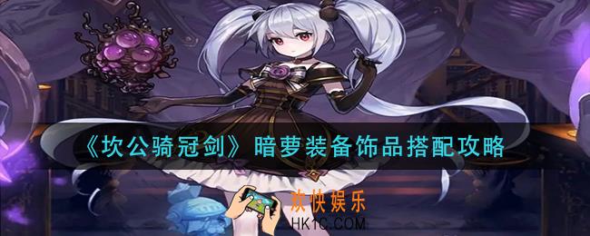 坎公骑冠剑暗萝装备饰品怎么搭配_暗萝装备饰品搭配攻略