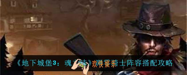 地下城堡3魂之诗凋零骑士怎么搭配阵容_凋零骑士阵容搭配攻略