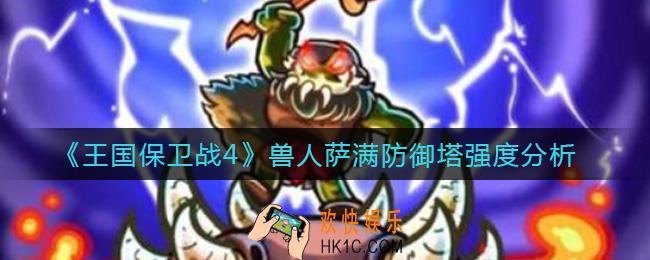 王国保卫战4兽人萨满防御塔怎么样_兽人萨满防御塔强度分析
