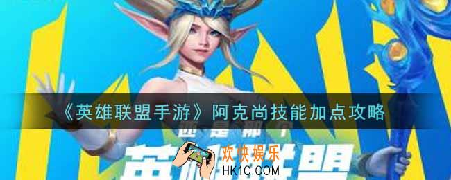 英雄联盟手游阿克尚技能怎么加点_lol手游阿克尚技能加点攻略
