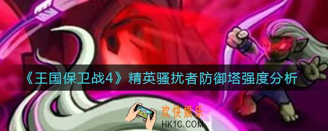 王国保卫战4精英骚扰者防御塔怎么样_精英骚扰者防御塔强度分析