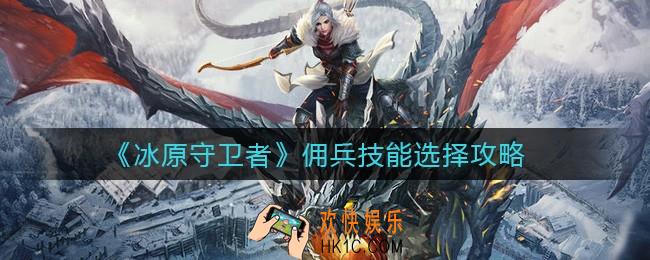冰原守卫者佣兵技能怎么选_佣兵技能选择攻略