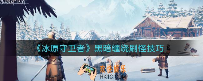冰原守卫者黑暗缠绕怎么刷怪_黑暗缠绕刷怪技巧