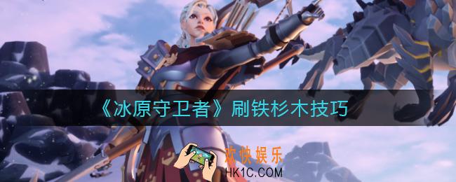 冰原守卫者怎么刷铁杉木_刷铁杉木技巧