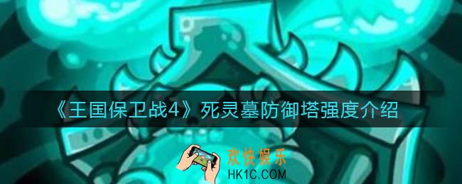王国保卫战4死灵墓防御塔怎么样_死灵墓防御塔强度介绍